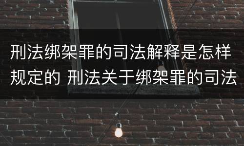 刑法绑架罪的司法解释是怎样规定的 刑法关于绑架罪的司法解释