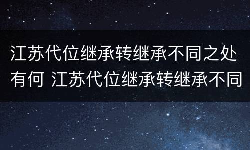 江苏代位继承转继承不同之处有何 江苏代位继承转继承不同之处有何规定