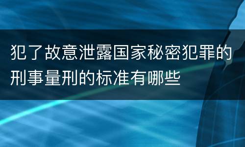 犯了故意泄露国家秘密犯罪的刑事量刑的标准有哪些