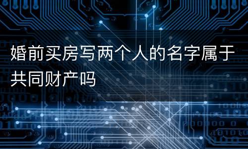 婚前买房写两个人的名字属于共同财产吗