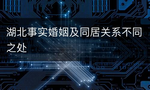 湖北事实婚姻及同居关系不同之处