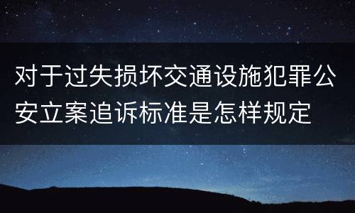 对于过失损坏交通设施犯罪公安立案追诉标准是怎样规定