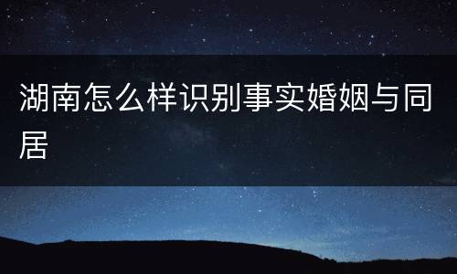 湖南怎么样识别事实婚姻与同居