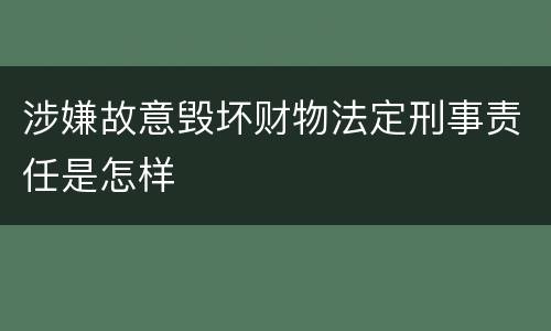 涉嫌故意毁坏财物法定刑事责任是怎样