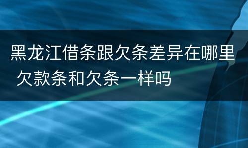 黑龙江借条跟欠条差异在哪里 欠款条和欠条一样吗