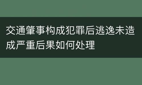 交通肇事构成犯罪后逃逸未造成严重后果如何处理