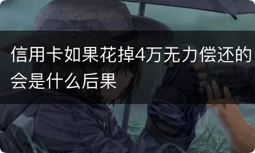 信用卡如果花掉4万无力偿还的会是什么后果