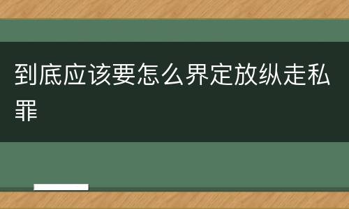 到底应该要怎么界定放纵走私罪