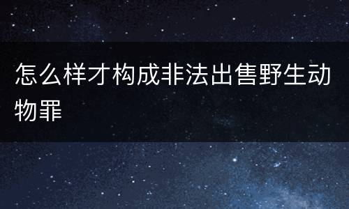 怎么样才构成非法出售野生动物罪