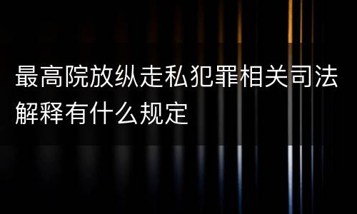 最高院放纵走私犯罪相关司法解释有什么规定