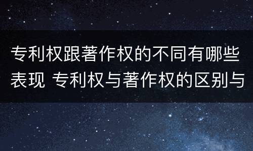 专利权跟著作权的不同有哪些表现 专利权与著作权的区别与联系