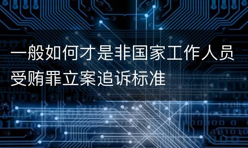一般如何才是非国家工作人员受贿罪立案追诉标准