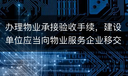 办理物业承接验收手续，建设单位应当向物业服务企业移交哪些材料