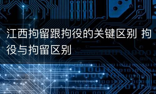 江西拘留跟拘役的关键区别 拘役与拘留区别