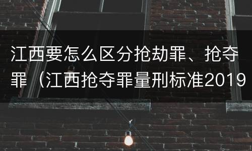 江西要怎么区分抢劫罪、抢夺罪（江西抢夺罪量刑标准2019）