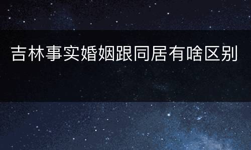 吉林事实婚姻跟同居有啥区别
