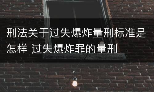 刑法关于过失爆炸量刑标准是怎样 过失爆炸罪的量刑