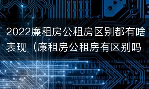2022廉租房公租房区别都有啥表现（廉租房公租房有区别吗）