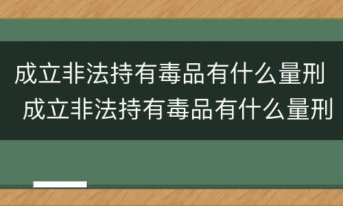 成立非法持有毒品有什么量刑 成立非法持有毒品有什么量刑规定
