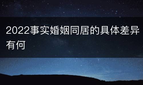 2022事实婚姻同居的具体差异有何