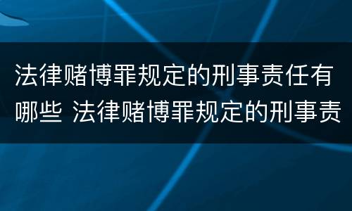 法律赌博罪规定的刑事责任有哪些 法律赌博罪规定的刑事责任有哪些内容