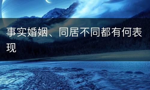 事实婚姻、同居不同都有何表现