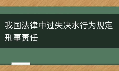 我国法律中过失决水行为规定刑事责任