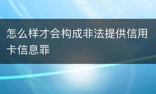 怎么样才会构成非法提供信用卡信息罪