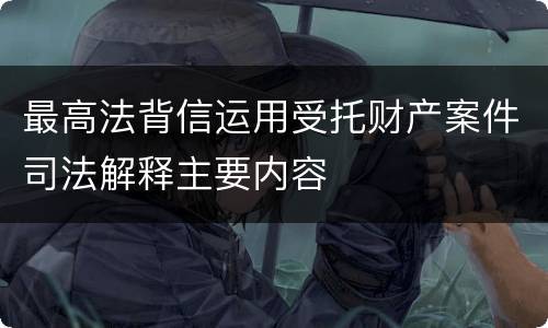 最高法背信运用受托财产案件司法解释主要内容
