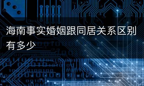 海南事实婚姻跟同居关系区别有多少