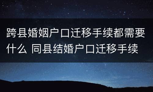 跨县婚姻户口迁移手续都需要什么 同县结婚户口迁移手续