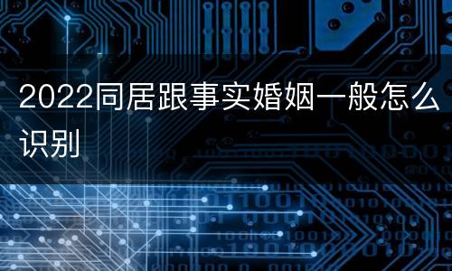 2022同居跟事实婚姻一般怎么识别