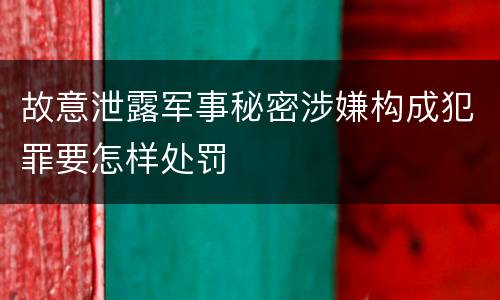 故意泄露军事秘密涉嫌构成犯罪要怎样处罚