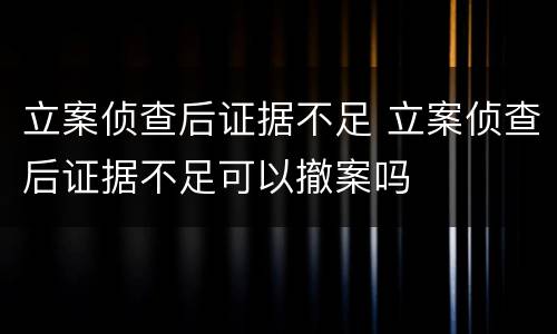 立案侦查后证据不足 立案侦查后证据不足可以撤案吗