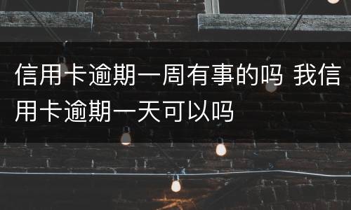 信用卡逾期一周有事的吗 我信用卡逾期一天可以吗