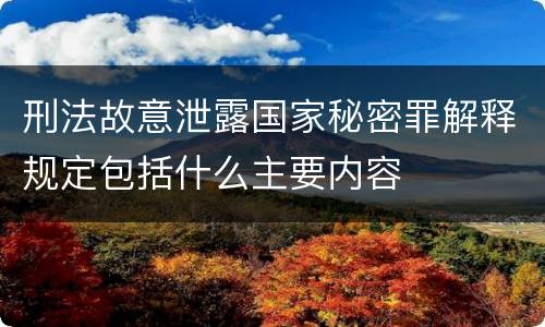 刑法故意泄露国家秘密罪解释规定包括什么主要内容