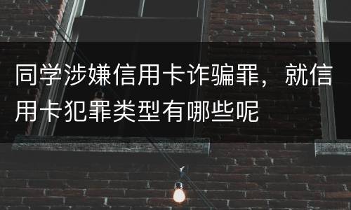 同学涉嫌信用卡诈骗罪，就信用卡犯罪类型有哪些呢