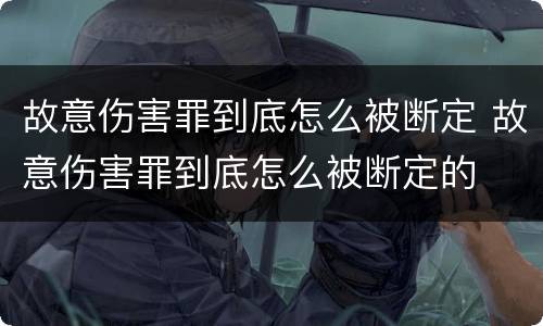故意伤害罪到底怎么被断定 故意伤害罪到底怎么被断定的