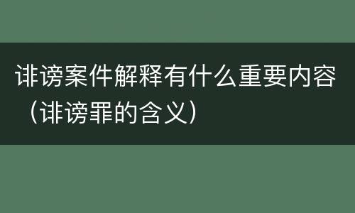 诽谤案件解释有什么重要内容（诽谤罪的含义）