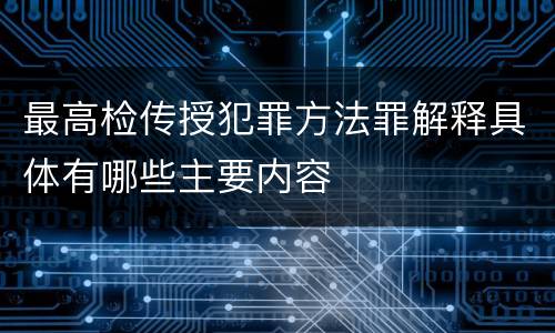 最高检传授犯罪方法罪解释具体有哪些主要内容