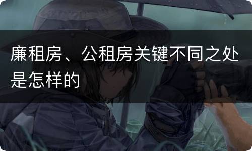 廉租房、公租房关键不同之处是怎样的