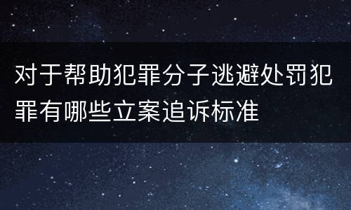 对于帮助犯罪分子逃避处罚犯罪有哪些立案追诉标准