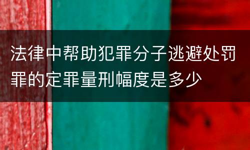 法律中帮助犯罪分子逃避处罚罪的定罪量刑幅度是多少
