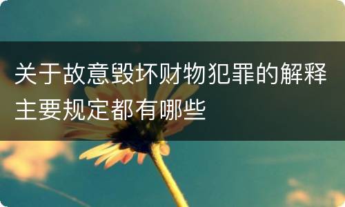 关于故意毁坏财物犯罪的解释主要规定都有哪些