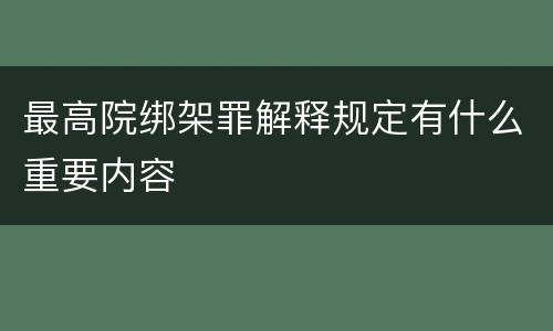最高院绑架罪解释规定有什么重要内容