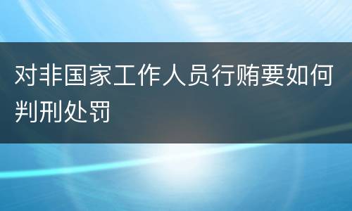 对非国家工作人员行贿要如何判刑处罚