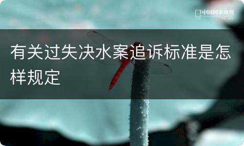 有关过失决水案追诉标准是怎样规定