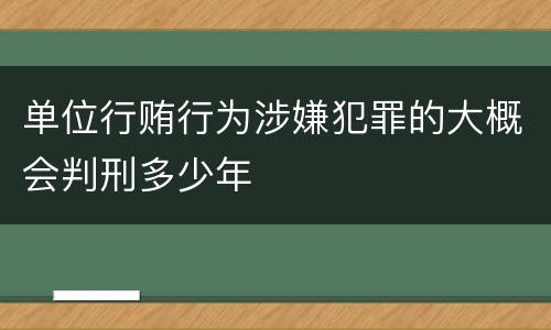 单位行贿行为涉嫌犯罪的大概会判刑多少年