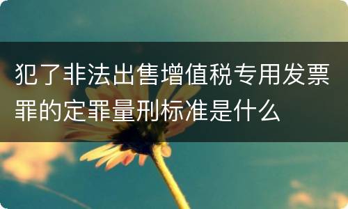 犯了非法出售增值税专用发票罪的定罪量刑标准是什么