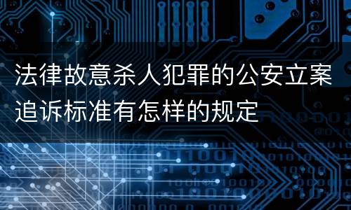 法律故意杀人犯罪的公安立案追诉标准有怎样的规定